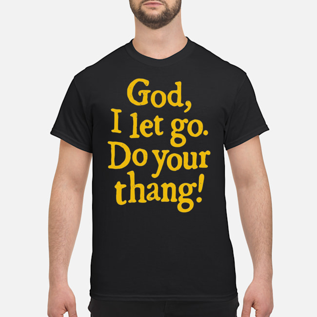 God I Let Go Do Your Thang Shirt 5 God I Let Go Do Your Thang Shirt