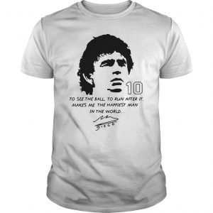 Diego Maradona To See The Ball To Run After It Makes Me The Happiest Man In The World Shirt 5 Diego Maradona To See The Ball To Run After It Makes Me The Happiest Man In The World Shirt 6