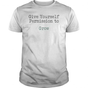 Give Yourself Permission To Grow Shirt 5 Give Yourself Permission To Grow Shirt
