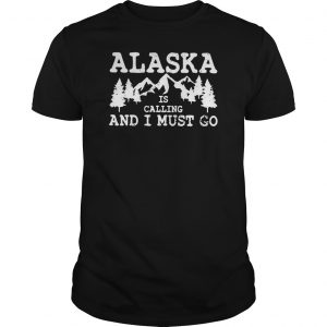 Alaska Is Calling And I Must Go Shirt 5 Alaska Is Calling And I Must Go Shirt 6