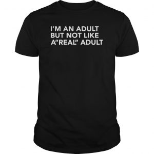 I'm An Adult But Not Like A Real Adult Shirt 5 I'm An Adult But Not Like A Real Adult Shirt