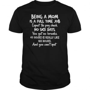 Being A Mom Is Full Time Job Expect No Pay Check No Sick Days You Get No Breaks Shirt 5 Being A Mom Is Full Time Job Expect No Pay Check No Sick Days You Get No Breaks Shirt 6