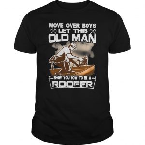 Move Over Boys Let This Old Man Show You How To Be A Roofer Shirt 5 Move Over Boys Let This Old Man Show You How To Be A Roofer Shirt 6
