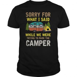 Sorry For What I Said While We Were Trying To Park The Camper Shirt 5 Sorry For What I Said While We Were Trying To Park The Camper Shirt 6