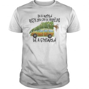 In A World Where You Can Be Anything Be A Griswold Shirt 5 In A World Where You Can Be Anything Be A Griswold Shirt 6