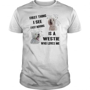 First Thing I See Every Morning Is A Westie Who Loves Me Shirt 5 First Thing I See Every Morning Is A Westie Who Loves Me Shirt 6