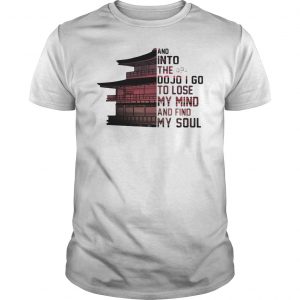 And Into The Dojo I Go To Lose My Mind And Find My Soul Shirt 5 And Into The Dojo I Go To Lose My Mind And Find My Soul Shirt 6