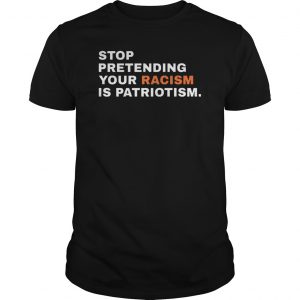 Stop Pretending Your Racism Is Patriotism Shirt 5 Stop Pretending Your Racism Is Patriotism Shirt 6