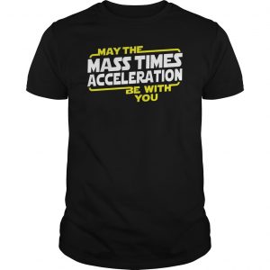May The Mass Times Acceleration Be With You Shirt 5 May The Mass Times Acceleration Be With You Shirt 6