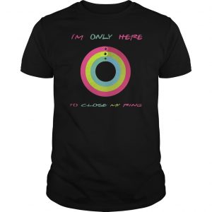 I'm Only Here To Close My Ring Shirt 5 I'm Only Here To Close My Ring Shirt 6