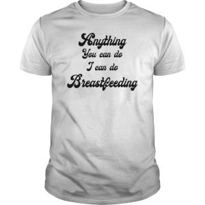 Anything You Can Do I Can Do Breastfeeding Shirt 5 Anything You Can Do I Can Do Breastfeeding Shirt 6