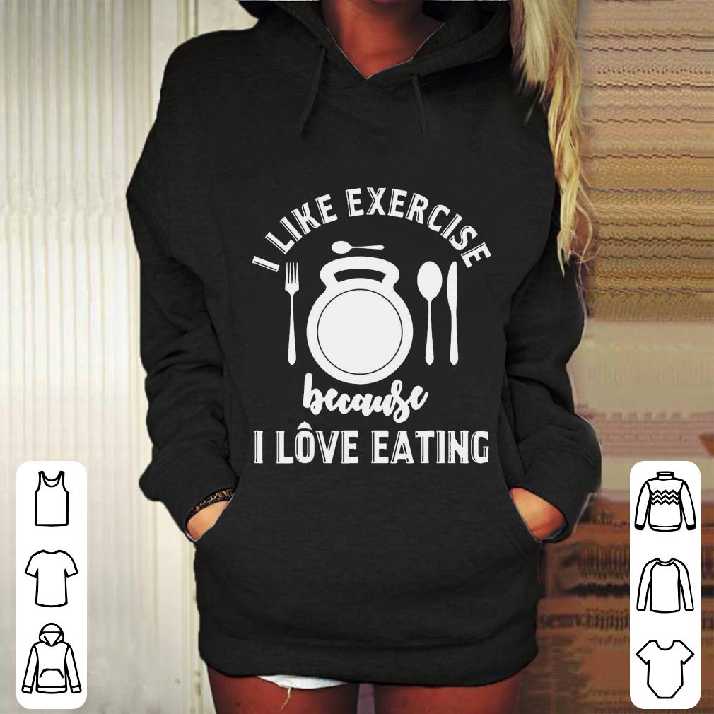 Gym Workout I Like Exercise Because I Love Eeating Shirt 8 Gym Workout I Like Exercise Because I Love Eeating Shirt