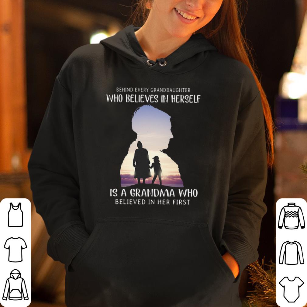 Behind every granddaughter who believes in herself is a grandma who belived in her first shirt 4 - Behind every granddaughter who believes in herself is a grandma who belived in her first shirt