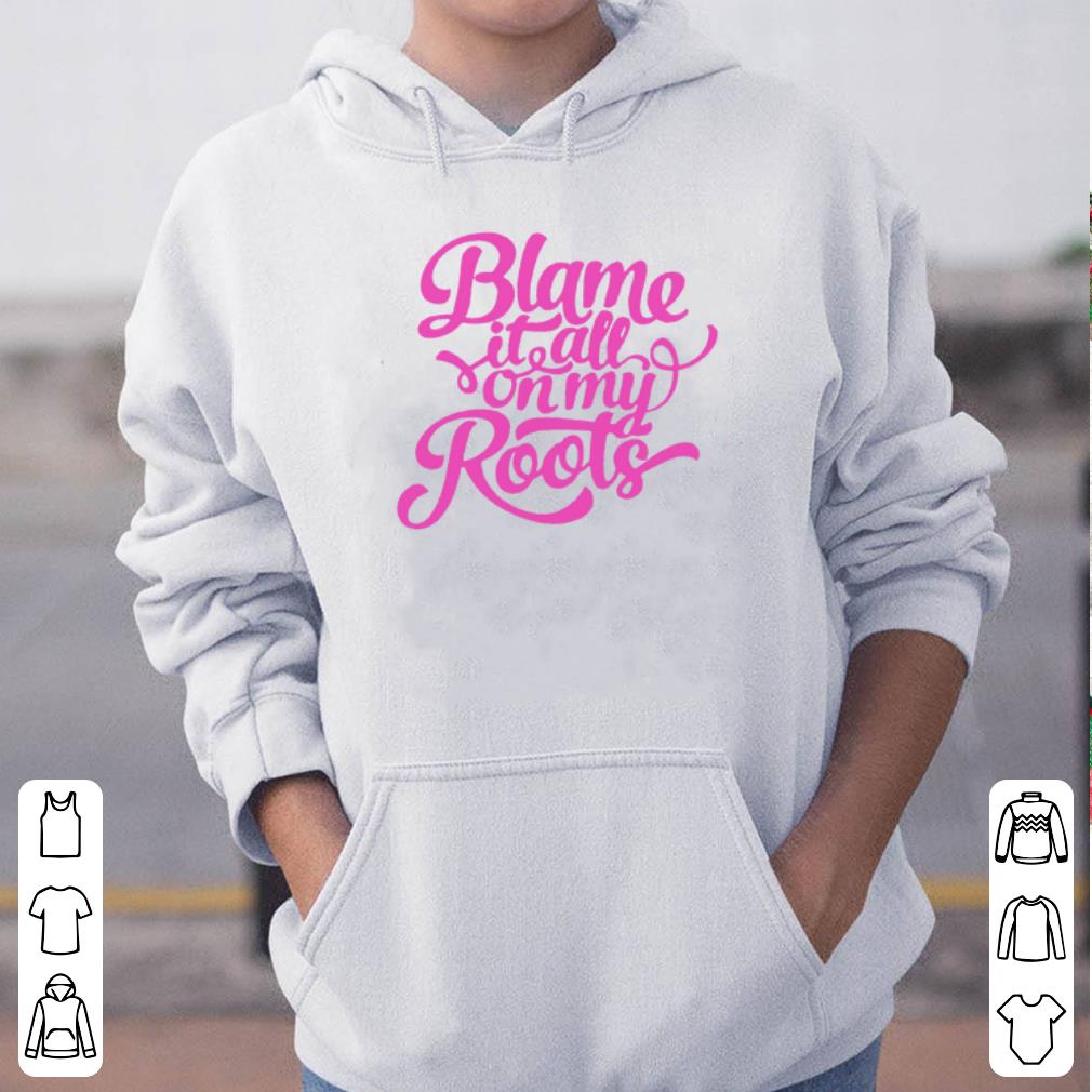 Blame it all on my roots shirt 4 - Blame it all on my roots shirt
