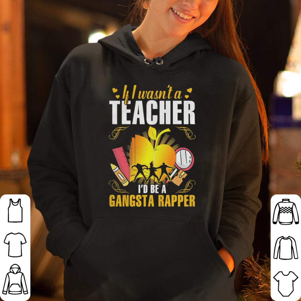 If I wasn t a teacher I d be a gangsta rapper shirt 4 - If I wasn’t a teacher I’d be a gangsta rapper shirt