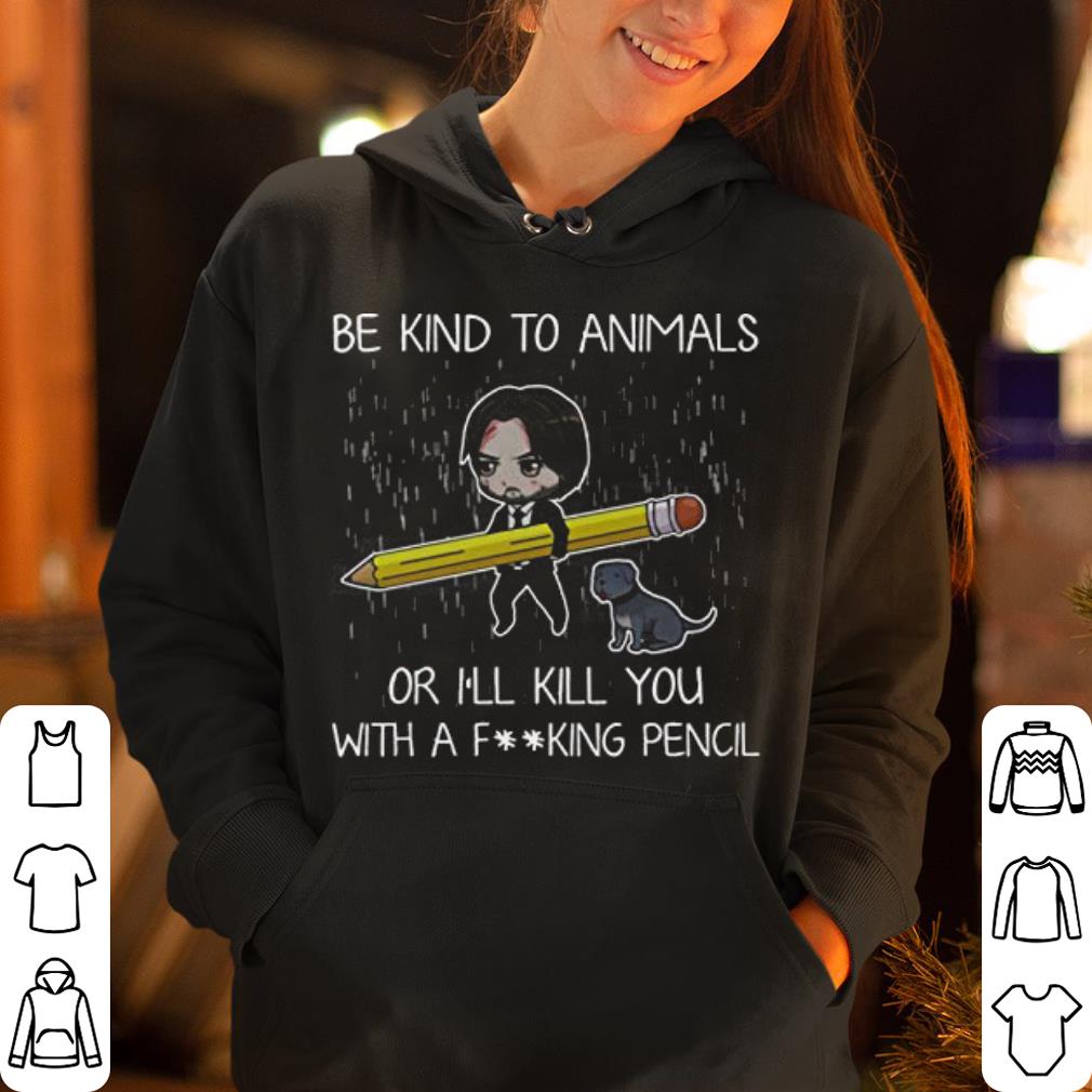 John Wick be Kind to Animals or I ll Kill You With A F king Pencil shirt 4 - John Wick be Kind to Animals or I'll Kill You With A F..king Pencil shirt