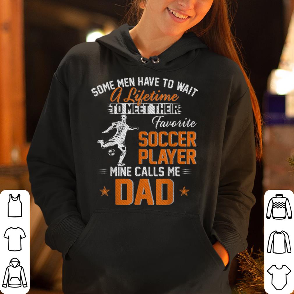 Some Man Have TO Wait A Lifetime To Meet Their My Favorite Soccer Player Calls Me Dad shirt 4 - Some Man Have TO Wait A Lifetime To Meet Their My Favorite Soccer Player Calls Me Dad shirt