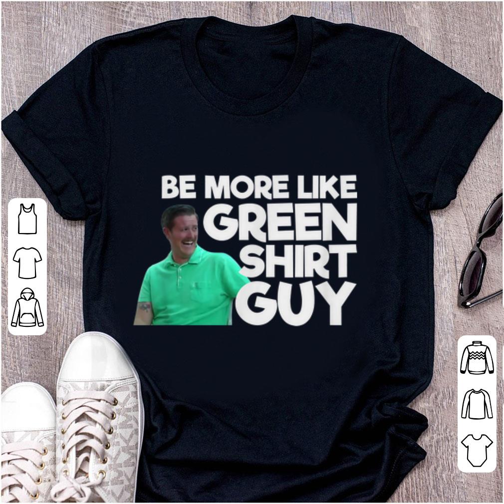Awesome Be More Like Green Shirt Guy shirt 1 - Awesome Be More Like Green Shirt Guy shirt