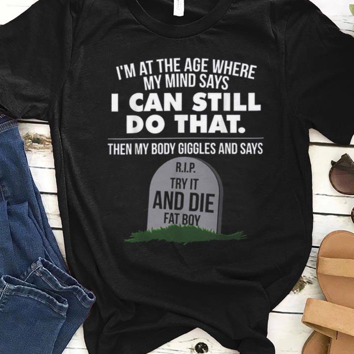 Awesome I m At The Age Where My Mind Says I Can Still Do that Try It And Die Fat Boy shirt 1 - Awesome I'm At The Age Where My Mind Says I Can Still Do that Try It And Die Fat Boy shirt