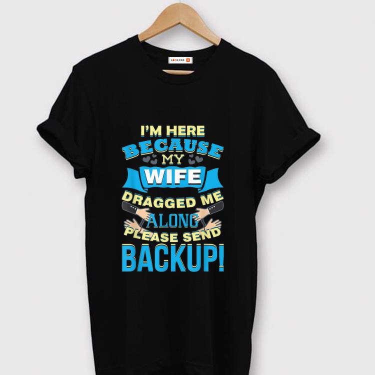 Awesome I m Here Because My Wife Dragged Me Along Please Sned Backup shirt 1 - Awesome I'm Here Because My Wife Dragged Me Along Please Sned Backup shirt
