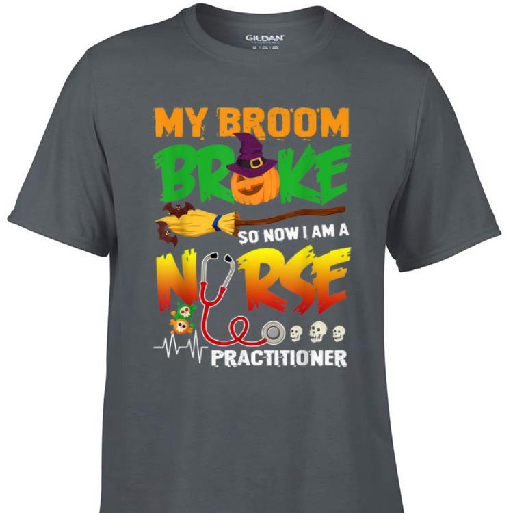 Awesome My Broom Broke So Now I Am A Nurse Practitioner Halloween shirt 1 - Awesome My Broom Broke So Now I Am A Nurse Practitioner Halloween shirt