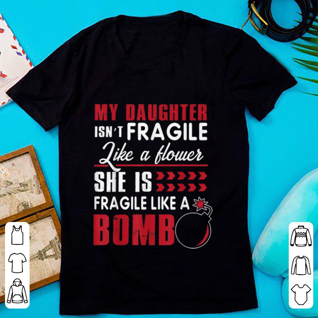 Awesome My Daughter Isn t Fragile Like A Flower She Is Fragile Like A Bomb shirt 1 - Awesome My Daughter Isn't Fragile Like A Flower She Is Fragile Like A Bomb shirt