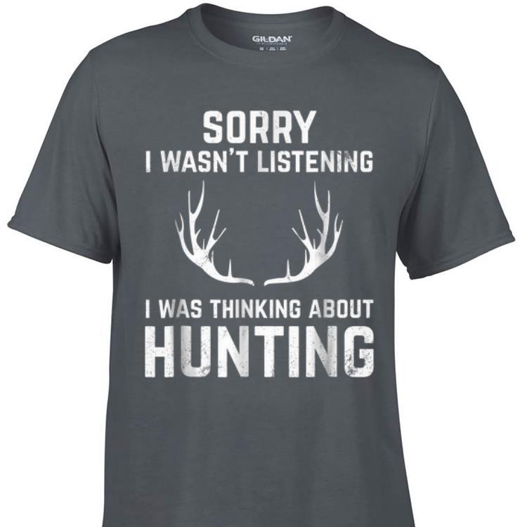 Awesome Sorry I Wasn t Listening I Was Thinking About Hunting shirt 1 - Awesome Sorry I Wasn't Listening I Was Thinking About Hunting shirt