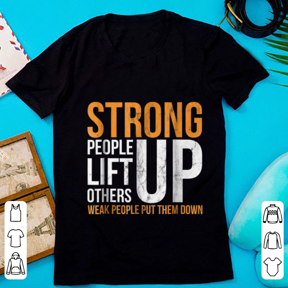 Awesome Strong people lift others up weak people put them down shirt 1 - Awesome Strong people lift others up weak people put them down shirt