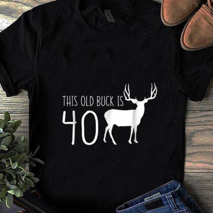 Awesome This old Buck Is 40 Deer shirt 1 - Awesome This old Buck Is 40 Deer shirt