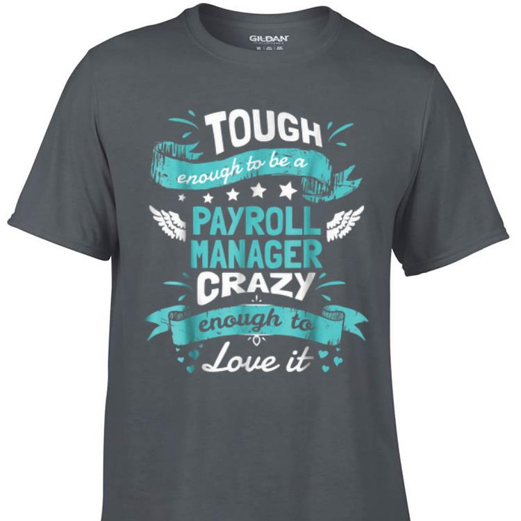 Awesome Tough Enough To Be A Payroll Manager Crazy Enough To Love It shirt 1 - Awesome Tough Enough To Be A Payroll Manager Crazy Enough To Love It shirt