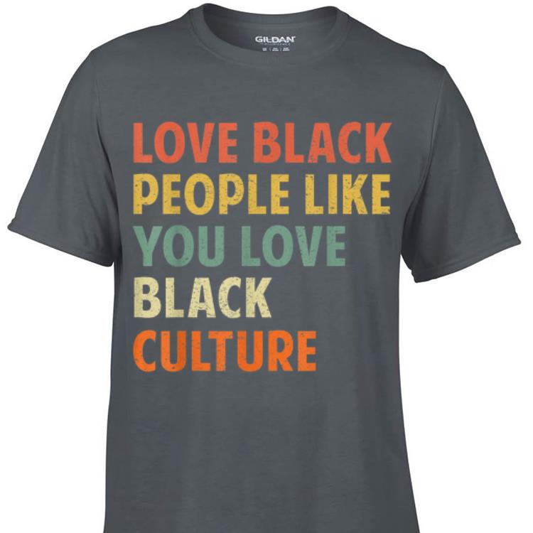Awesome Vintage Love Black People Like You Love Black Culture shirt 1 - Awesome Vintage Love Black People Like You Love Black Culture shirt