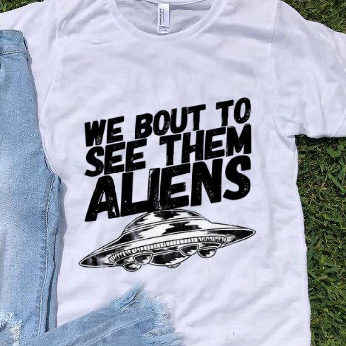 Awesome We Bout To See Them Aliens UFO shirt 1 - Awesome We Bout To See Them Aliens UFO shirt