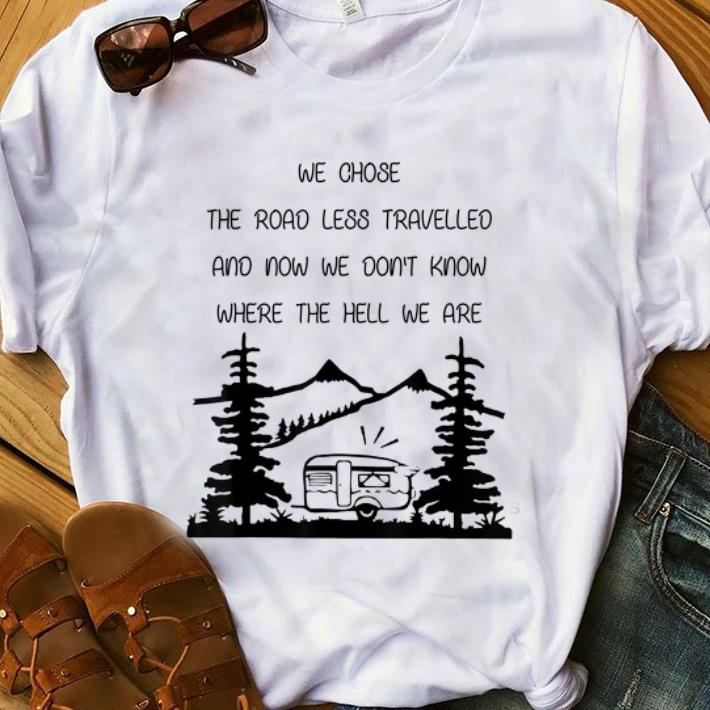 Awesome We Chose The Road Less Travelled We Dont Know The Hell shirt 1 - Awesome We Chose The Road Less Travelled We Dont Know The Hell shirt