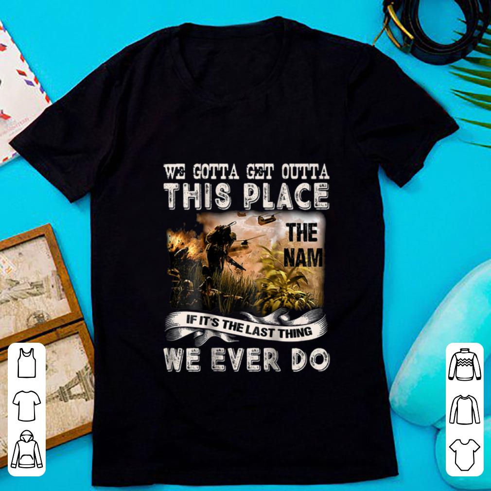 Awesome We Gotta Get Outta This Place The name If It s The Last Things We Ever Do shirt 1 - Awesome We Gotta Get Outta This Place The name If It's The Last Things We Ever Do shirt