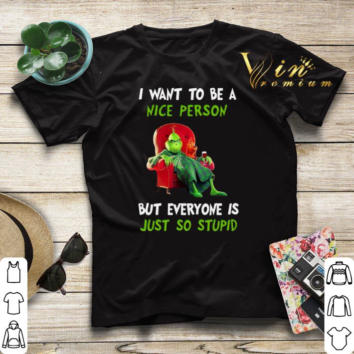 Grinch i want to be a nice person but everyone is just so stupid shirt sweater 4 - Grinch i want to be a nice person but everyone is just so stupid shirt sweater