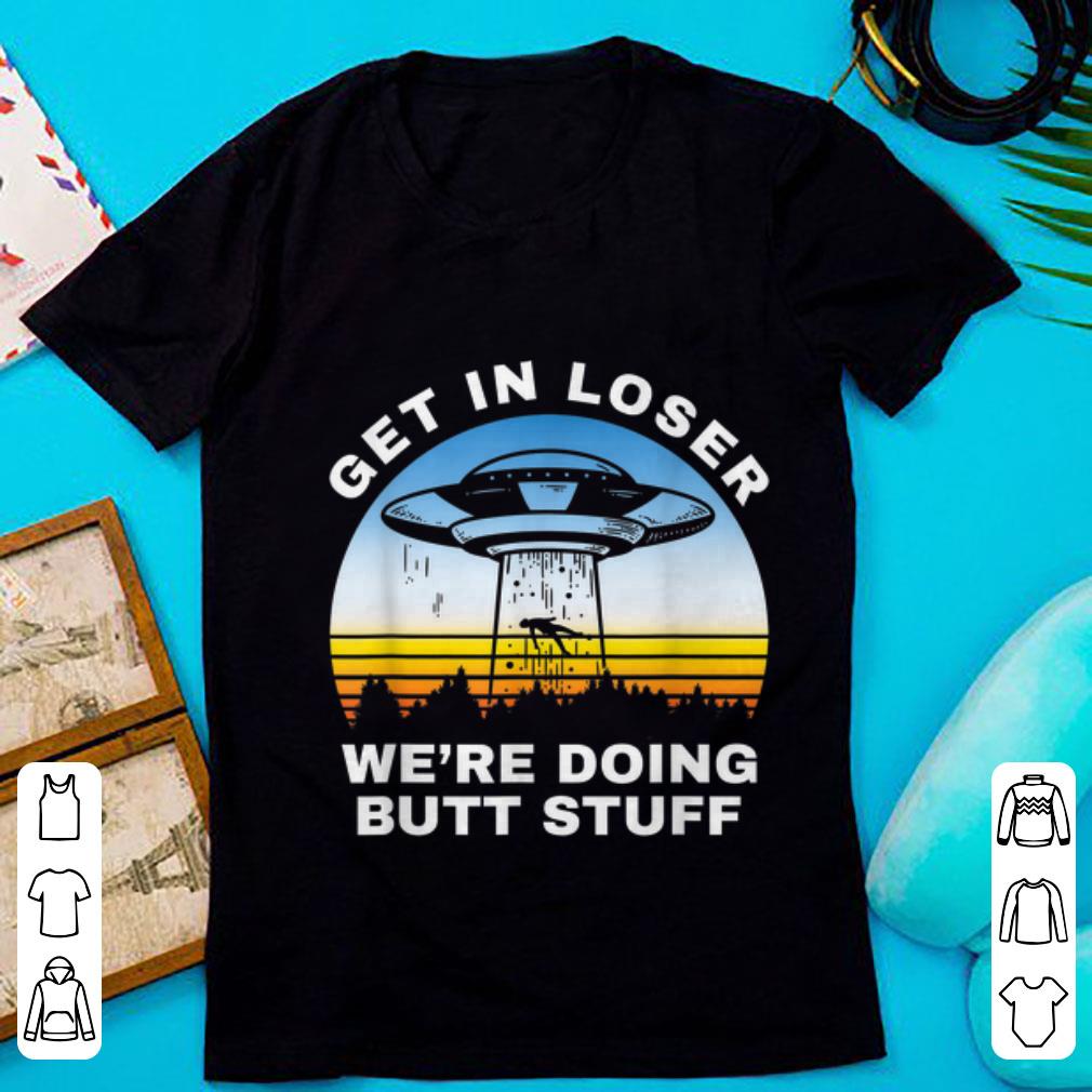 Hot Get In Loser We re Doing Butt Stuff Alien Area 51 shirt 1 - Hot Get In Loser We're Doing Butt Stuff Alien Area 51 shirt