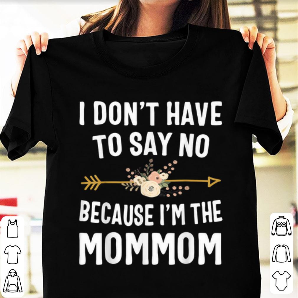 Hot I Don t Have To Say No Because I m The Mom Mom Flower shirt 1 - Hot I Don't Have To Say No Because I'm The Mom Mom Flower shirt