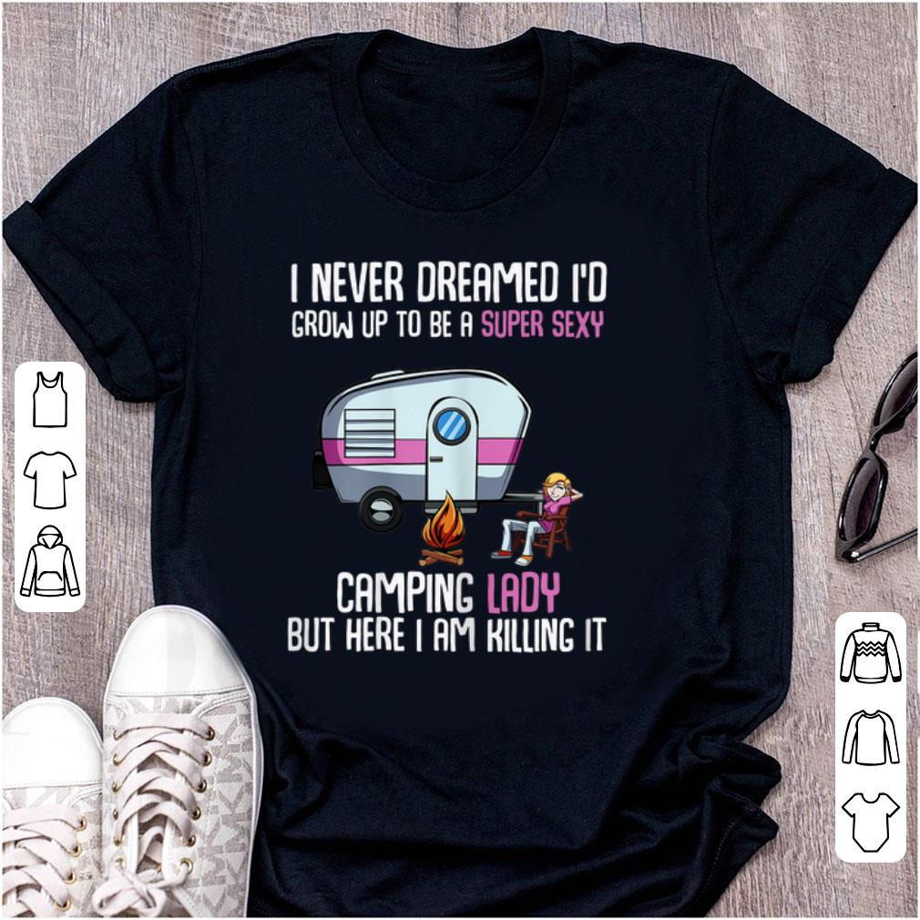 Hot I Never Dreamed I d Be a Super Sexy Camping Lady But Here I Am Killing It shirt 1 - Hot I Never Dreamed I'd Be a Super Sexy Camping Lady But Here I Am Killing It shirt