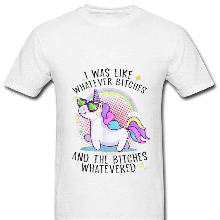 Hot I Was Like Whatever Bitches And The Bitches Whatevered Unicorn shirt 1 - Hot I Was Like Whatever Bitches And The Bitches Whatevered Unicorn shirt