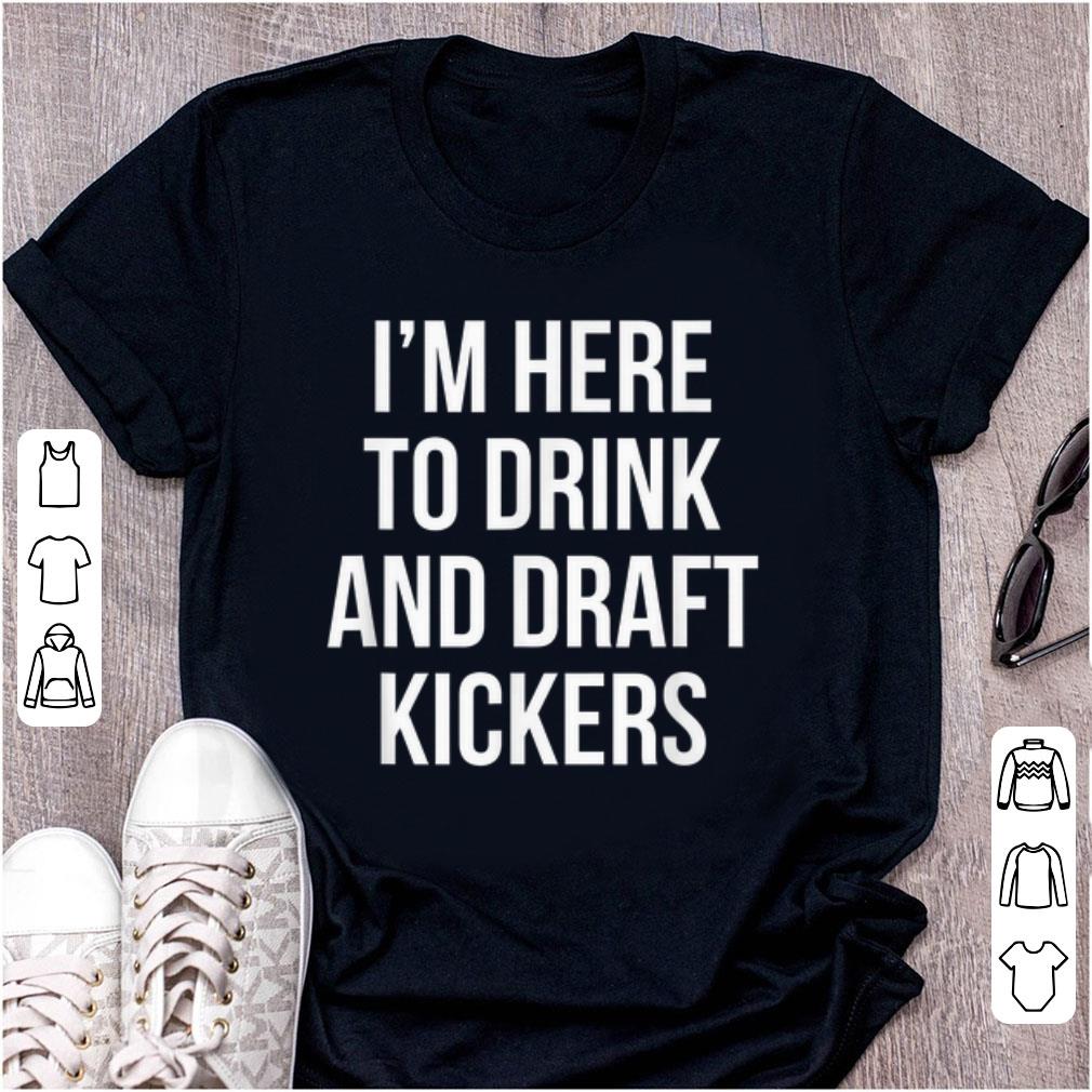 Hot I m Here To Drink And Draft Kickers shirt 1 - Hot I'm Here To Drink And Draft Kickers shirt