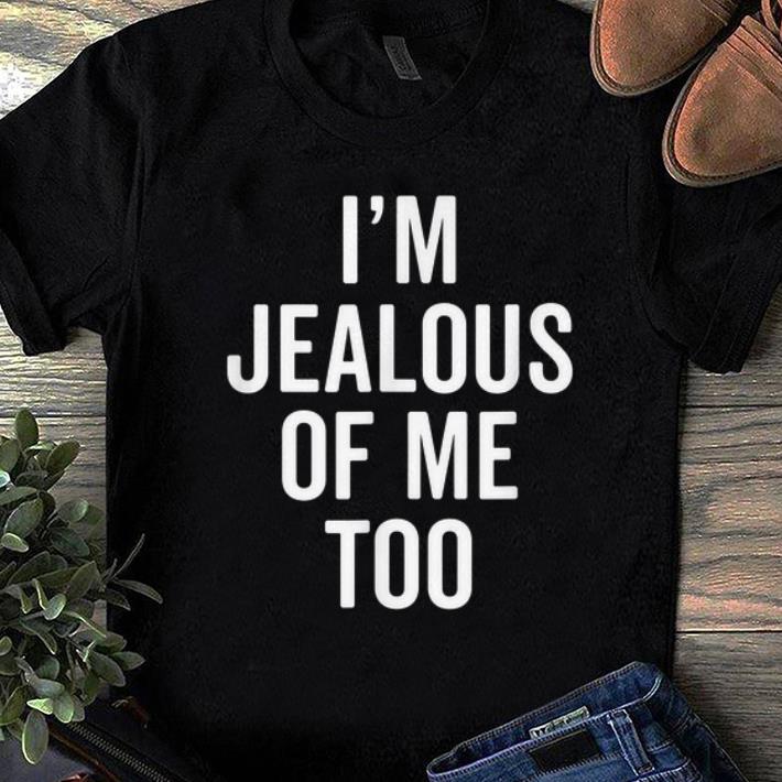 Hot I m Jealous of Me Too shirt 1 - Hot I'm Jealous of Me Too shirt