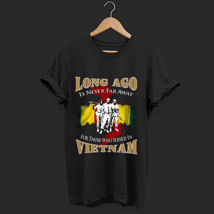 Hot Long Ago Is Never Far Away For Those Who Served In Vietnam shirt 1 - Hot Long Ago Is Never Far Away For Those Who Served In Vietnam shirt