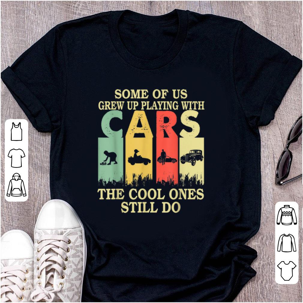 Hot Some Of Us Grew Up Playing With Cars The Cool Ones Still Do Vintage shirt 1 - Hot Some Of Us Grew Up Playing With Cars The Cool Ones Still Do Vintage shirt