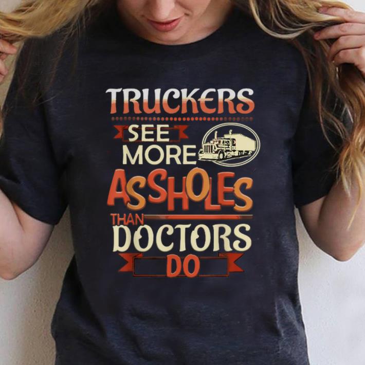 Hot Truckers See More Assholes Than Doctors Do shirt 1 - Hot Truckers See More Assholes Than Doctors Do shirt