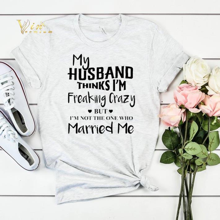 My husband thinks i m freaking crazy but i m not the one who shirt sweater 4 - My husband thinks i'm freaking crazy but i'm not the one who shirt sweater