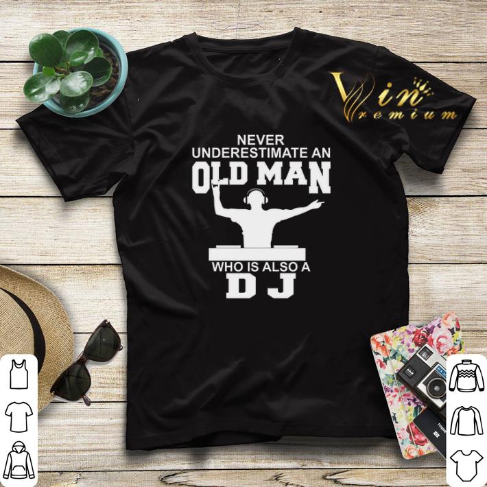 Never underestimate an old man who is also a DJ shirt sweater 4 - Never underestimate an old man who is also a DJ shirt sweater