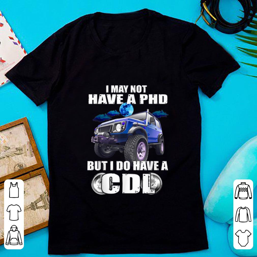 Nice I May Not Have A Phd But I Do Have A Cdl shirt 1 - Nice I May Not Have A Phd But I Do Have A Cdl shirt