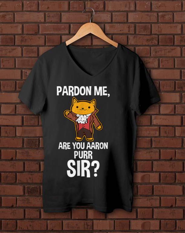 Nice Pardon Me Are You Aaron Purr Sir Hamilton Cat shirt 1 - Nice Pardon Me Are You Aaron Purr Sir Hamilton Cat shirt