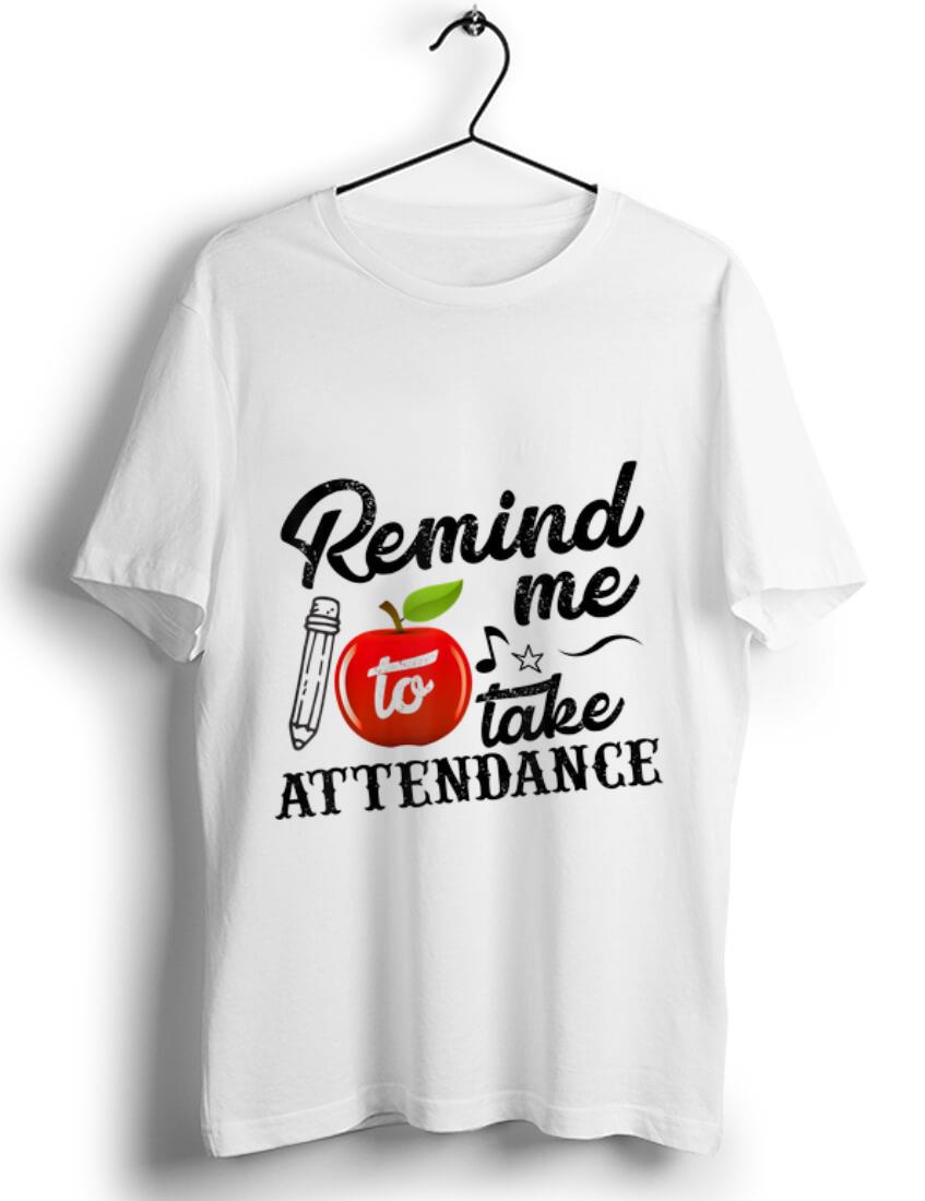 Nice Remind Me To Take Attendance shirt 1 - Nice Remind Me To Take Attendance shirt