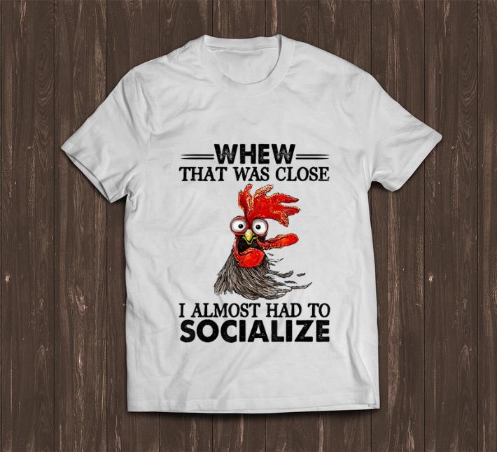 Nice Whew That Was Close I Almost Had To Socialize Chicken Farmer shirt 1 - Nice Whew That Was Close I Almost Had To Socialize Chicken Farmer shirt